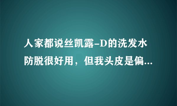 人家都说丝凯露-D的洗发水防脱很好用，但我头皮是偏薄偏敏感的，能用吗？