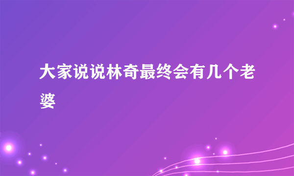 大家说说林奇最终会有几个老婆