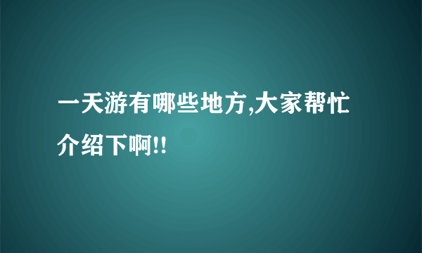 一天游有哪些地方,大家帮忙介绍下啊!!