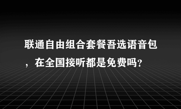 联通自由组合套餐吾选语音包，在全国接听都是免费吗？