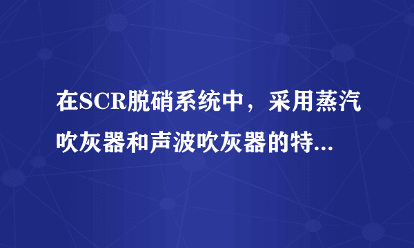 在SCR脱硝系统中，采用蒸汽吹灰器和声波吹灰器的特点和优缺点是什么？