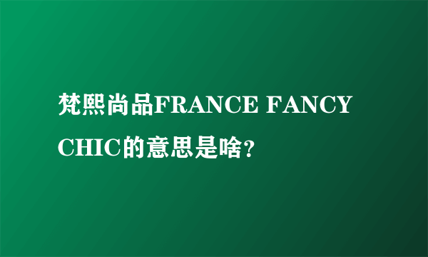 梵熙尚品FRANCE FANCY CHIC的意思是啥？