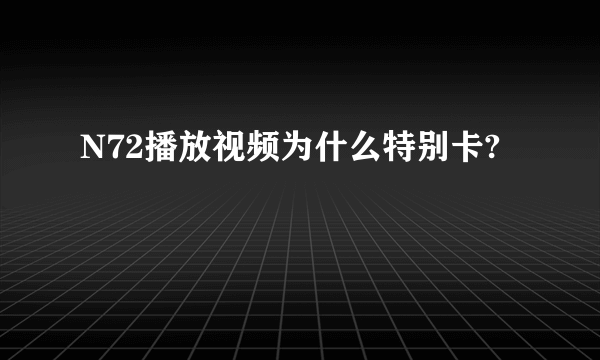 N72播放视频为什么特别卡?