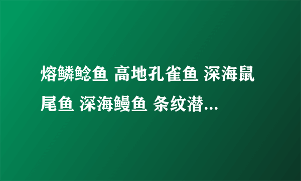 熔鳞鲶鱼 高地孔雀鱼 深海鼠尾鱼 深海鳗鱼 条纹潜鱼 哪个最好卖????