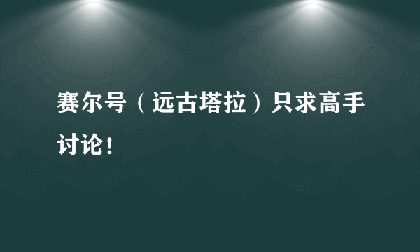 赛尔号（远古塔拉）只求高手讨论！