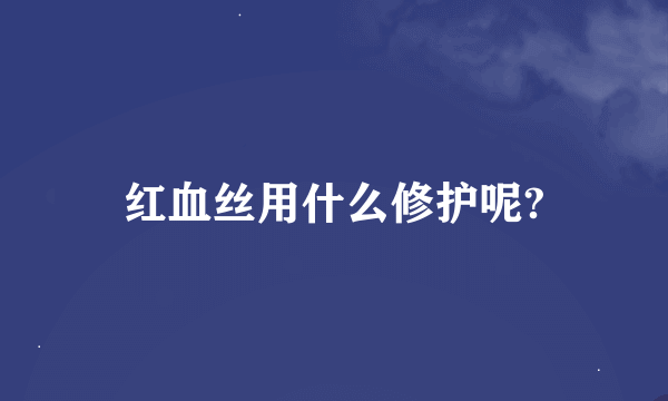 红血丝用什么修护呢?