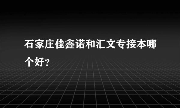 石家庄佳鑫诺和汇文专接本哪个好？