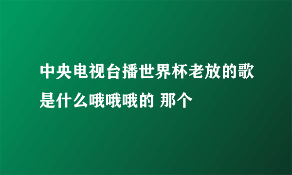 中央电视台播世界杯老放的歌是什么哦哦哦的 那个