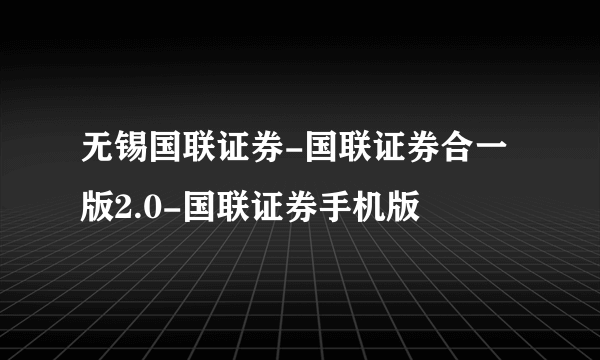 无锡国联证券-国联证券合一版2.0-国联证券手机版