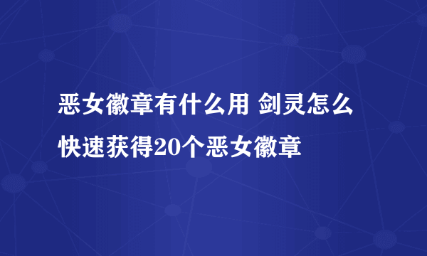 恶女徽章有什么用 剑灵怎么快速获得20个恶女徽章