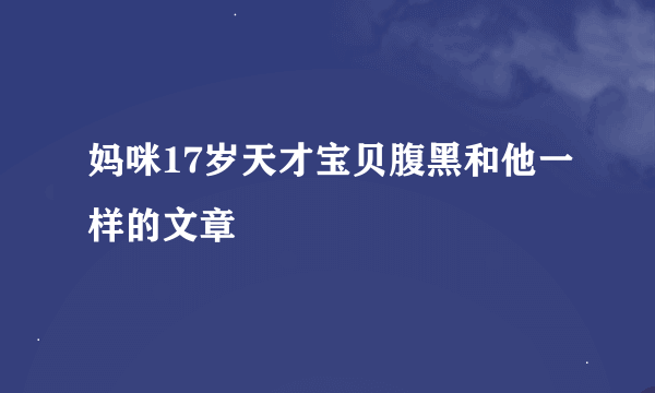 妈咪17岁天才宝贝腹黑和他一样的文章