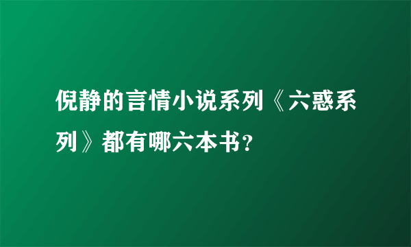 倪静的言情小说系列《六惑系列》都有哪六本书？