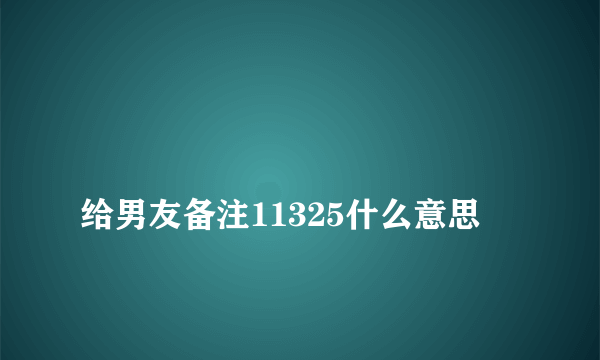 
给男友备注11325什么意思

