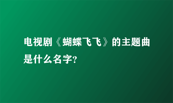 电视剧《蝴蝶飞飞》的主题曲是什么名字？