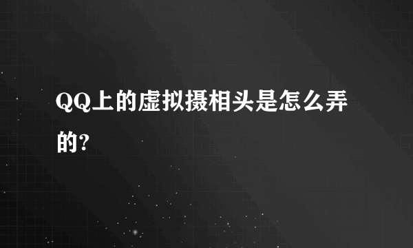 QQ上的虚拟摄相头是怎么弄的?