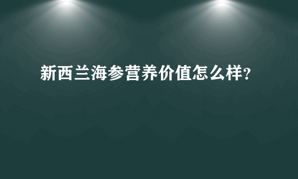 新西兰海参营养价值怎么样？