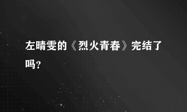 左晴雯的《烈火青春》完结了吗？