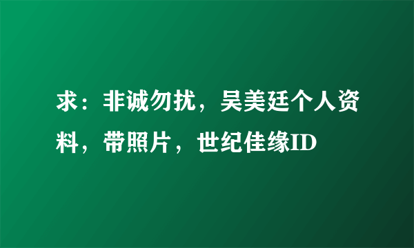 求：非诚勿扰，吴美廷个人资料，带照片，世纪佳缘ID