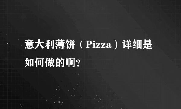 意大利薄饼（Pizza）详细是如何做的啊？