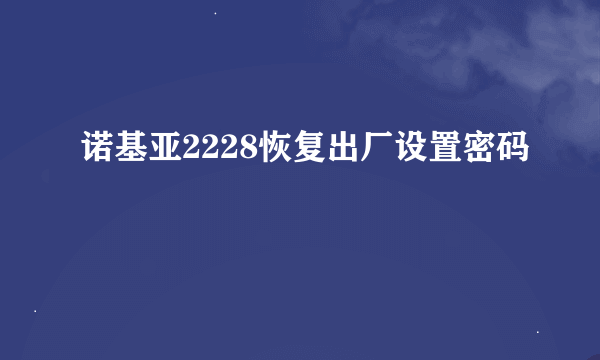 诺基亚2228恢复出厂设置密码