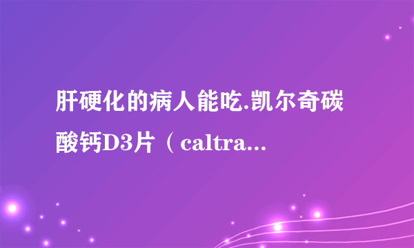 肝硬化的病人能吃.凯尔奇碳酸钙D3片（caltrate）这