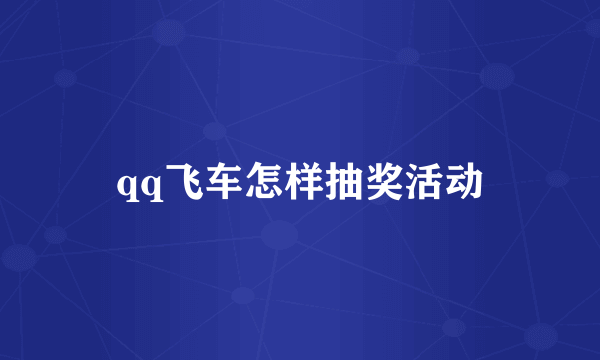 qq飞车怎样抽奖活动