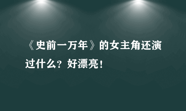 《史前一万年》的女主角还演过什么？好漂亮！