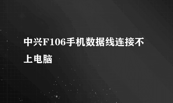 中兴F106手机数据线连接不上电脑