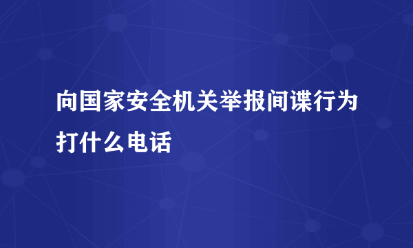 向国家安全机关举报间谍行为打什么电话