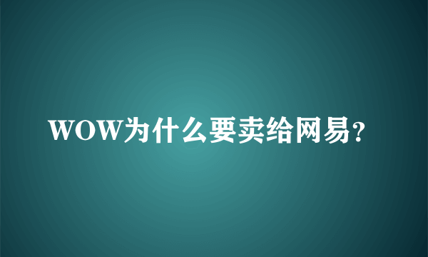 WOW为什么要卖给网易？