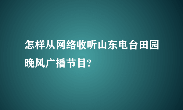 怎样从网络收听山东电台田园晚风广播节目?