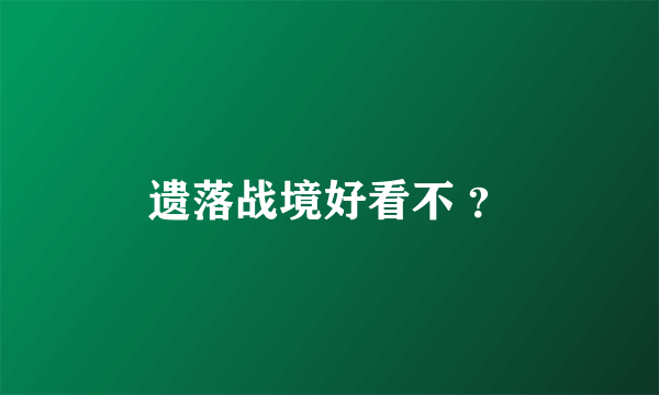 遗落战境好看不 ？