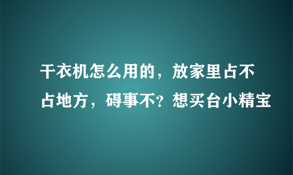 干衣机怎么用的，放家里占不占地方，碍事不？想买台小精宝