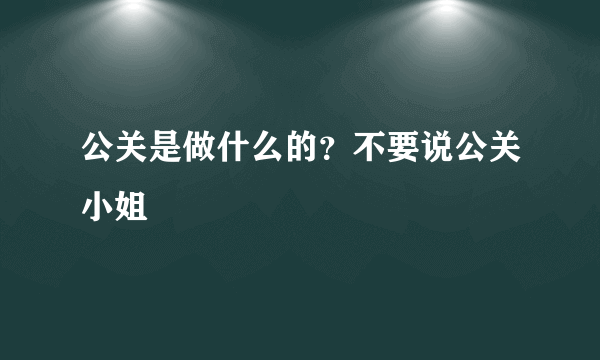 公关是做什么的？不要说公关小姐