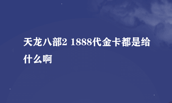 天龙八部2 1888代金卡都是给什么啊