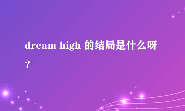 dream high 的结局是什么呀？