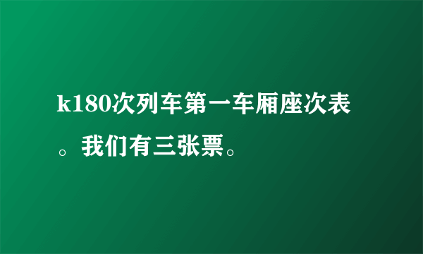 k180次列车第一车厢座次表。我们有三张票。