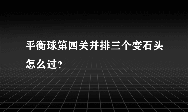 平衡球第四关并排三个变石头怎么过？