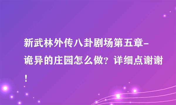 新武林外传八卦剧场第五章-诡异的庄园怎么做？详细点谢谢！