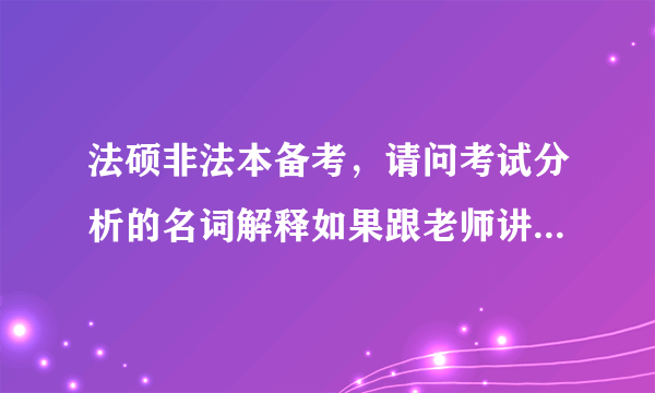 法硕非法本备考，请问考试分析的名词解释如果跟老师讲义不一致，应该背哪一个呢？