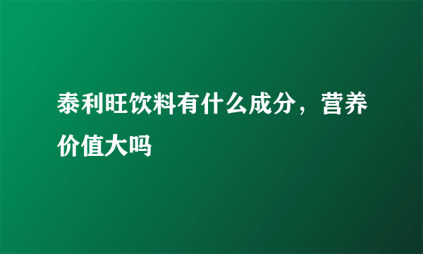 泰利旺饮料有什么成分，营养价值大吗