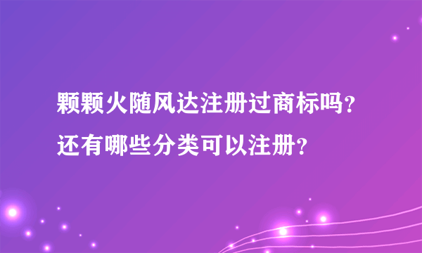 颗颗火随风达注册过商标吗？还有哪些分类可以注册？