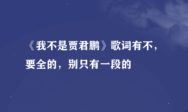 《我不是贾君鹏》歌词有不，要全的，别只有一段的