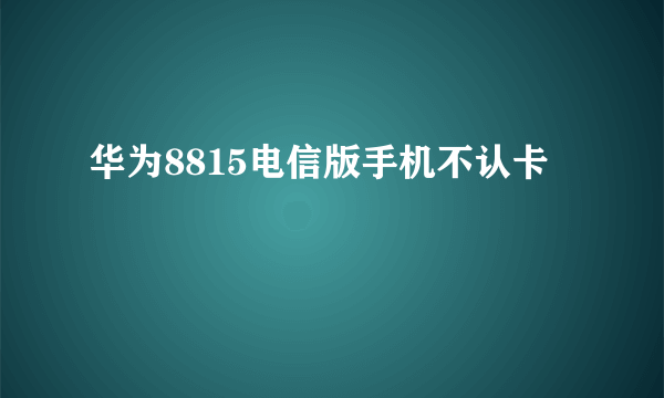 华为8815电信版手机不认卡