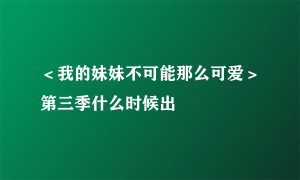 ＜我的妹妹不可能那么可爱＞第三季什么时候出