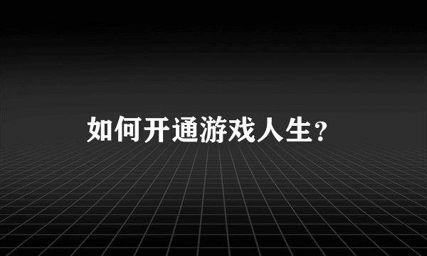 如何开通游戏人生？