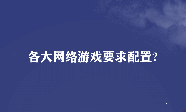 各大网络游戏要求配置?