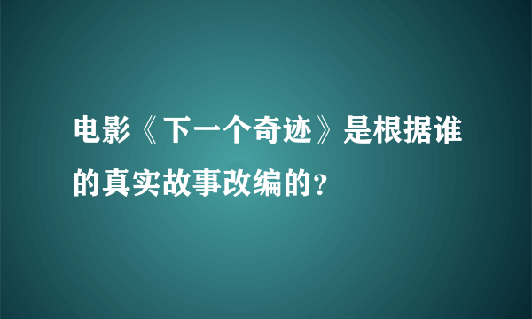 电影《下一个奇迹》是根据谁的真实故事改编的？