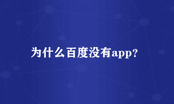 为什么百度没有app？