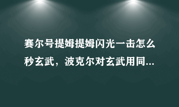 赛尔号提姆提姆闪光一击怎么秒玄武，波克尔对玄武用同生共死有用吗